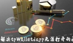 如何解决tpWalletdapp无法打开的问题？