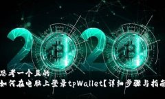 思考一个且的  如何在电脑上登录tpWallet？详细步