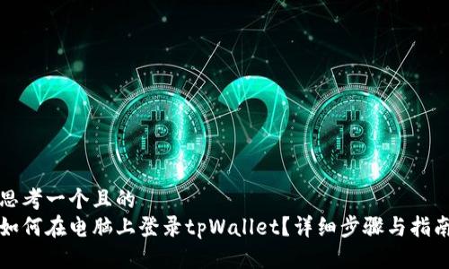 思考一个且的  
如何在电脑上登录tpWallet？详细步骤与指南