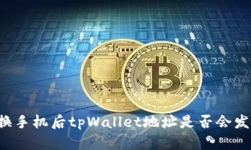### 换手机后tpWallet地址是否会发生变化？