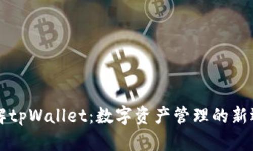 了解tpWallet：数字资产管理的新选择