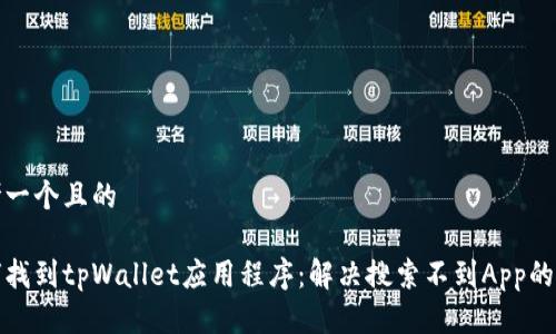 思考一个且的

如何找到tpWallet应用程序：解决搜索不到App的问题