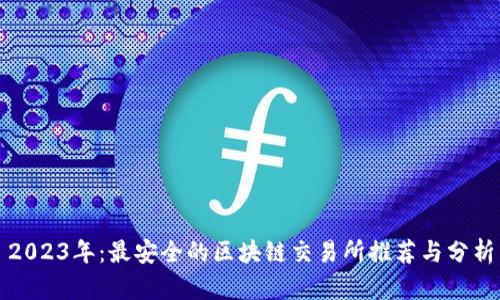 2023年：最安全的区块链交易所推荐与分析