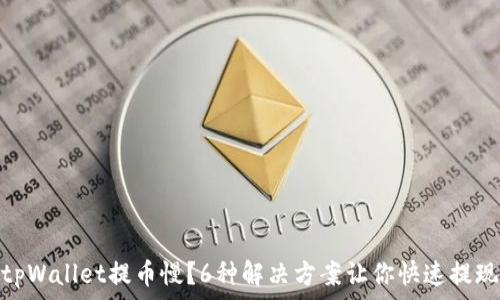   
tpWallet提币慢？6种解决方案让你快速提现