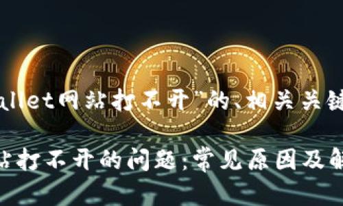 以下是一个关于“tpWallet网站打不开”的、相关关键词及内容大纲的建议：

如何解决tpWallet网站打不开的问题：常见原因及解决方法