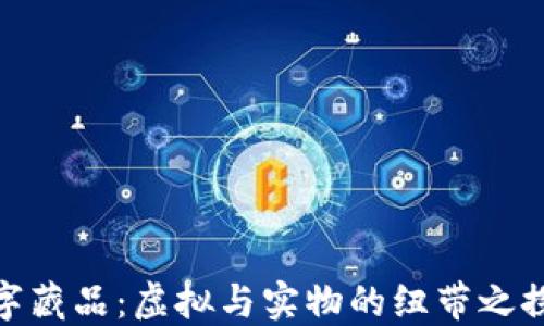 
数字藏品：虚拟与实物的纽带之探讨