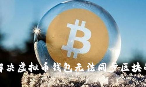 如何解决虚拟币钱包无法同步区块的问题