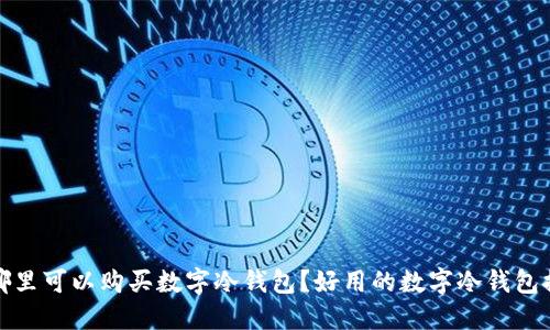 在哪里可以购买数字冷钱包？好用的数字冷钱包推荐