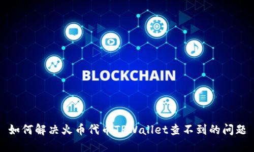 如何解决火币代币TPWallet查不到的问题