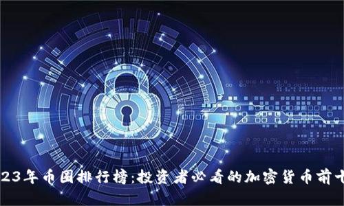 2023年币圈排行榜：投资者必看的加密货币前十名