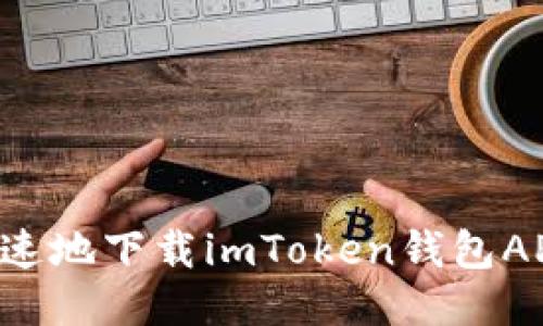 如何安全快速地下载imToken钱包APP：全面指南