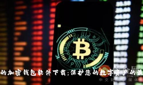 最安全的加密钱包软件下载：保护您的数字资产的最佳选择