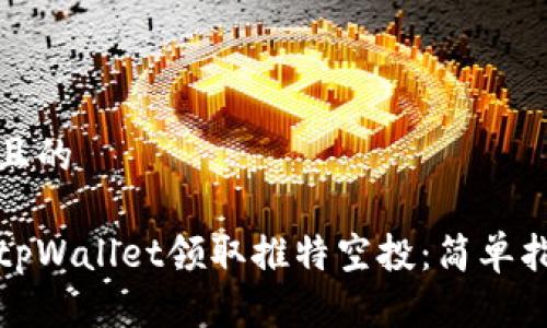 思考一个且的

如何利用tpWallet领取推特空投：简单指南与技巧