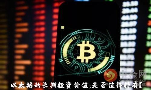 
以太坊的长期投资价值：是否值得持有？