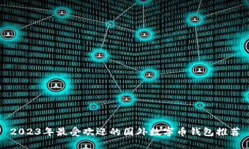 2023年最受欢迎的国外数字币钱包推荐