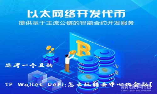 思考一个且的


TP Wallet DeFi：怎么玩转去中心化金融？