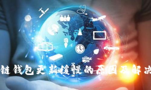 区块链钱包更新缓慢的原因及解决方法