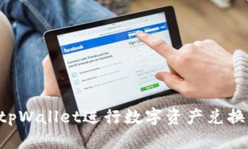 如何使用tpWallet进行数字资产兑换：全面教程