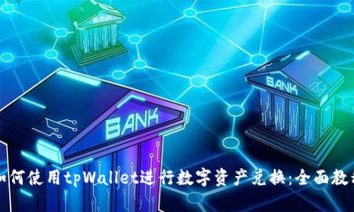 如何使用tpWallet进行数字资产兑换：全面教程