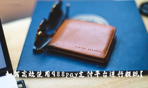 如何高效使用988pay支付平台进行提现？