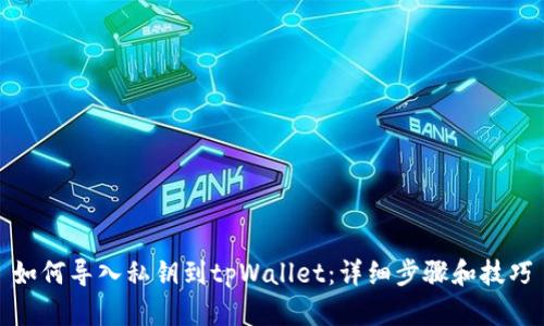 如何导入私钥到tpWallet：详细步骤和技巧