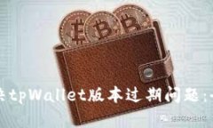 如何解决tpWallet版本过期问