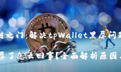 华丽的区块链之门：解决tpWallet黑屏问题的全面指南

tpWallet黑屏了怎么回事？全面解析原因与解决方案