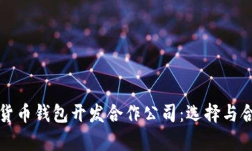 全面解析数字货币钱包开发合作公司：选择与合作的最佳指南