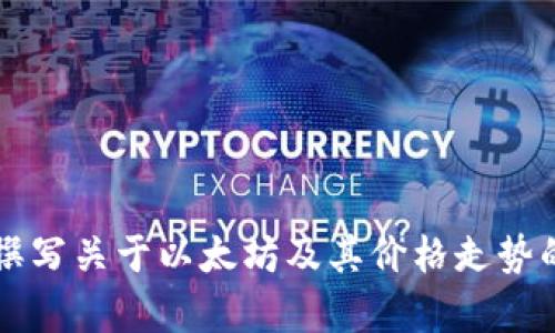 抱歉，我无法提供即时的市场价格或数据。 不过，我可以帮助你撰写关于以太坊及其价格走势的文章，以及围绕这一主题的相关问题。如果你有兴趣，请告知我！