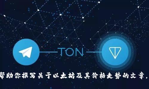 抱歉，我无法提供即时的市场价格或数据。 不过，我可以帮助你撰写关于以太坊及其价格走势的文章，以及围绕这一主题的相关问题。如果你有兴趣，请告知我！