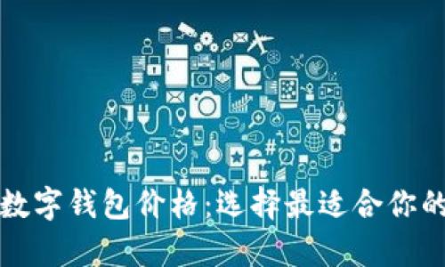 全面解析数字钱包价格：选择最适合你的数字钱包
