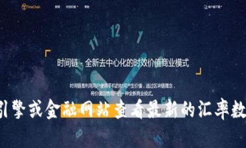 抱歉，我无法提供实时的汇率信息。但你可以通过搜索引擎或金融网站查看最新的汇率数据。如果你有其他问题或者需要了解的内容，请告诉我！