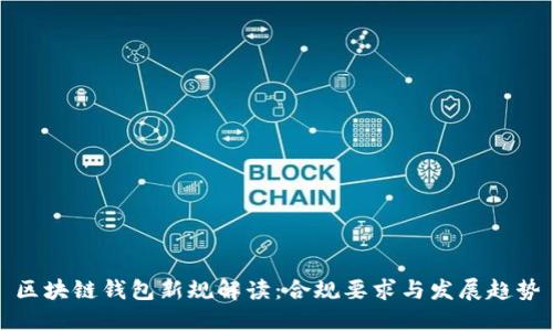 区块链钱包新规解读：合规要求与发展趋势