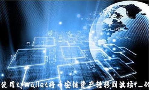 
如何使用tpWallet将币安链资产转移到波场?_的指南