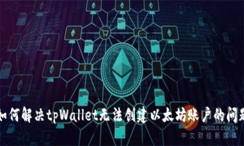 如何解决tpWallet无法创建以太坊账户的问题