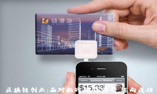 
区块链创业：面对挑战，追逐激情，迈向成功