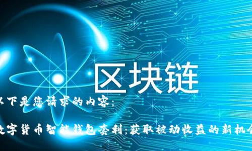以下是您请求的内容：

数字货币智能钱包套利：获取被动收益的新机会