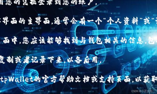 要查找tpWallet的ID，您需要执行以下步骤：

1. **打开tpWallet应用**：确保您已经安装并打开了tpWallet应用程序。

2. **登录账户**：如果您尚未登录，请使用您的凭据登录到您的账户。

3. **查找个人资料或设置**：在应用程序界面的主界面，通常会有一个“个人资料”或“设置”选项，点击进入。

4. **查看钱包ID**：在个人资料或设置页面中，您应该能够找到与钱包相关的信息，包括您的钱包ID，通常是在“钱包信息”部分。

5. **复制或记录ID**：找到ID后，您可以复制或者记录下来，以备后用。

如果您在应用中仍然找不到ID，建议查看tpWallet的官方帮助文档或支持页面，以获取更具体的指导。