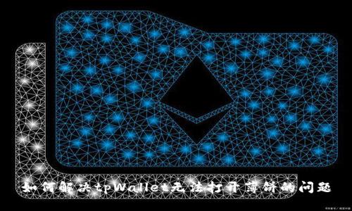 如何解决tpWallet无法打开薄饼的问题