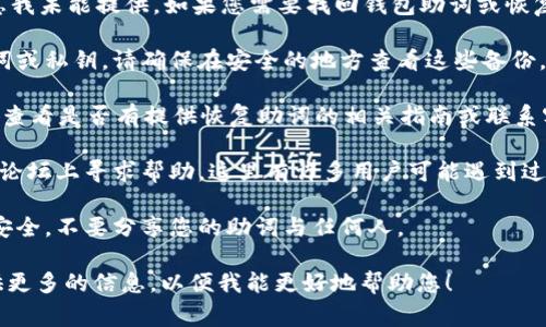 很抱歉，关于tpWallet的忘记助词的具体信息我未能提供。如果您需要找回钱包助词或恢复您的钱包，通常通过以下几种方法进行尝试：

1. **查找备份**：如果您曾经备份过您的助词或私钥，请确保在安全的地方查看这些备份。

2. **官方支持**：访问tpWallet的官方网站，查看是否有提供恢复助词的相关指南或联系客服获得帮助。

3. **社区论坛**：在相关的区块链、钱包社区论坛上寻求帮助，这里有许多用户可能遇到过类似问题，可以提供解决方案。

4. **安全性**：在任何时候都要确保信息的安全，不要分享您的助词与任何人。

如果您有相关问题或需要特定的指导，请提供更多的信息，以便我能更好地帮助您！
