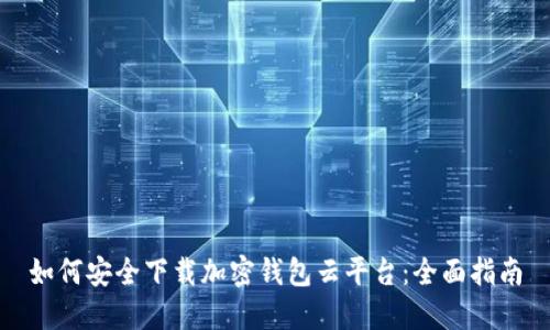 如何安全下载加密钱包云平台：全面指南