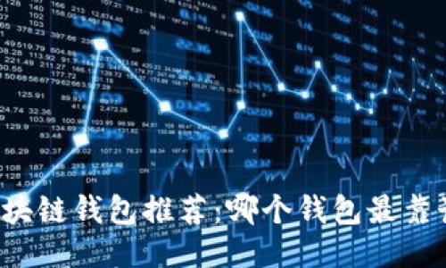 区块链钱包推荐：哪个钱包最靠谱？