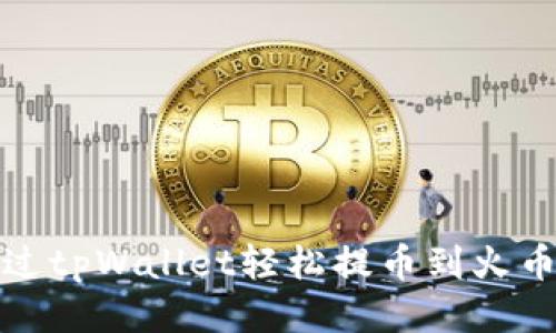 如何通过tpWallet轻松提币到火币交易所
