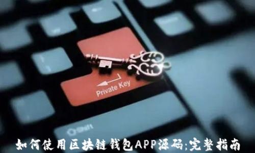 
如何使用区块链钱包APP源码：完整指南