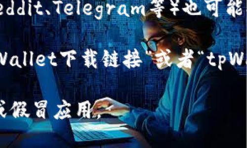 为了查找tpWallet的链接，您可以采用以下几种方法：

1. **官方网站**：访问tpWallet的官方网站，通常在网站的首页或“下载”部分会提供官方下载链接。

2. **社交媒体**：前往tpWallet的官方社交媒体账号（如Twitter、Facebook等），他们通常会在这些平台上发布最新链接和更新信息。

3. **应用商店**：如果tpWallet有移动应用，您可以在Google Play Store或Apple App Store中搜索“tpWallet”，从中获取下载链接。

4. **社区论坛**：区块链和加密货币相关的社区（如Reddit、Telegram等）也可能提供tpWallet的下载链接和使用指南。

5. **搜索引擎**：使用百度、谷歌等搜索引擎查找“tpWallet下载链接”或者“tpWallet官网”也可以快速找到所需信息。

建议您确保链接来源的可靠性，以防下载到恶意软件或假冒应用。