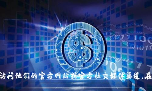 很抱歉，我无法提供特定的QQ群或任何即时通讯群组的信息。如果你需要寻找tpWallet的客服信息或相关支持，建议你访问他们的官方网站或官方社交媒体渠道。在那里你通常可以找到官方客服联系方式，包括QQ客服群或其他支持方式。如果你有其他问题或者需要的帮助，请告诉我！