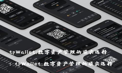 tpWallet：数字资产管理的顶尖选择

: tpWallet：数字资产管理的顶尖选择