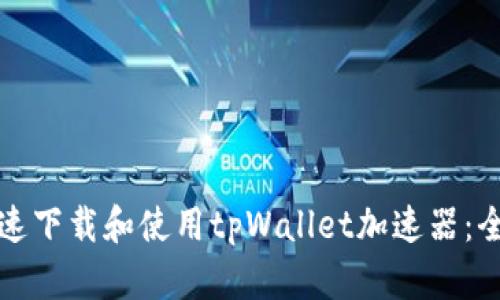 如何快速下载和使用tpWallet加速器：全面指南