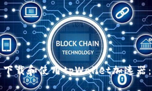 如何快速下载和使用tpWallet加速器：全面指南