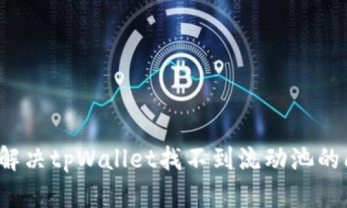 如何解决tpWallet找不到流动池的问题？